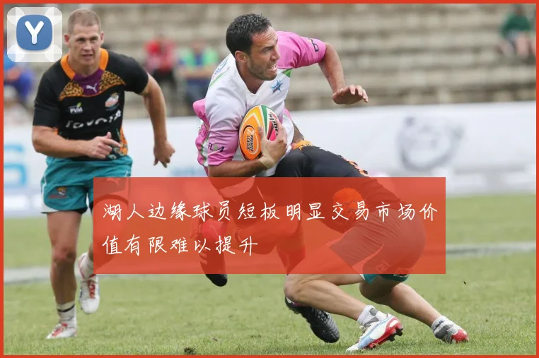 湖人边缘球员短板明显交易市场价值有限难以提升