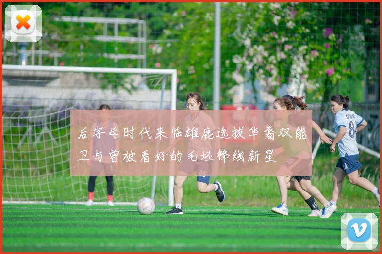 后字母时代来临雄鹿选拔华裔双能卫与曾被看好的毛坯锋线新星