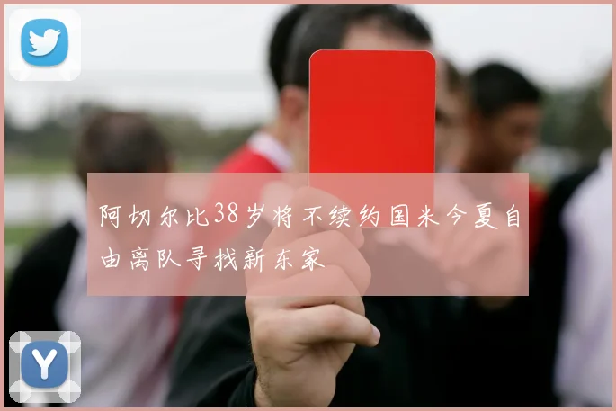 阿切尔比38岁将不续约国米今夏自由离队寻找新东家