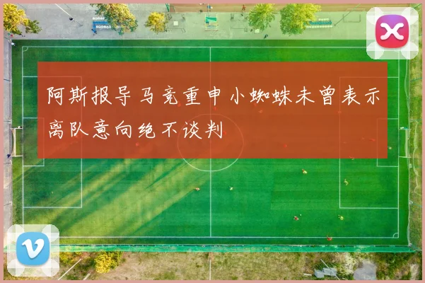 阿斯报导马竞重申小蜘蛛未曾表示离队意向绝不谈判