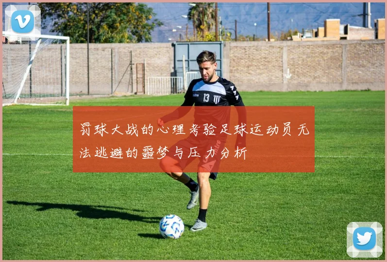 罚球大战的心理考验足球运动员无法逃避的噩梦与压力分析
