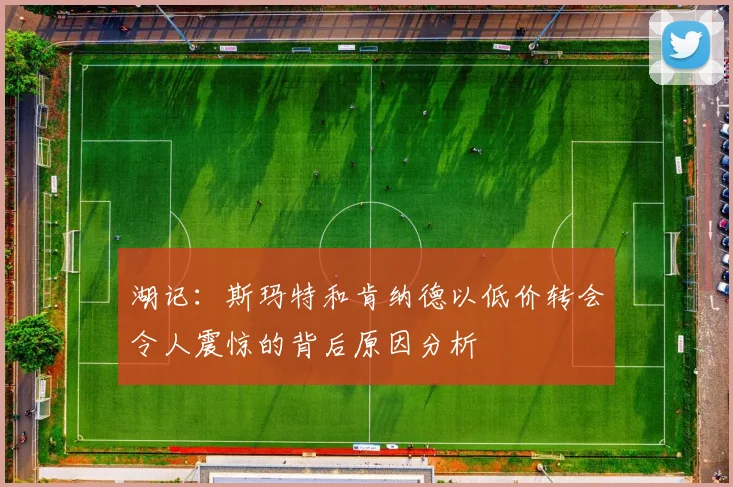 湖记：斯玛特和肯纳德以低价转会令人震惊的背后原因分析
