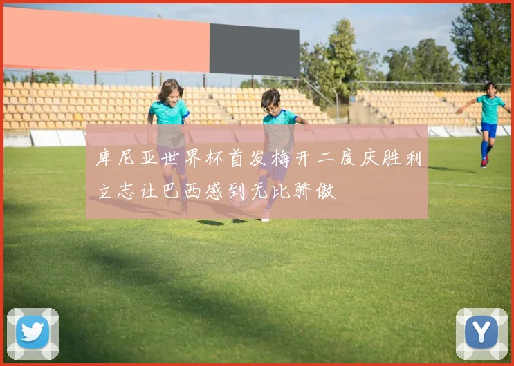 库尼亚世界杯首发梅开二度庆胜利立志让巴西感到无比骄傲