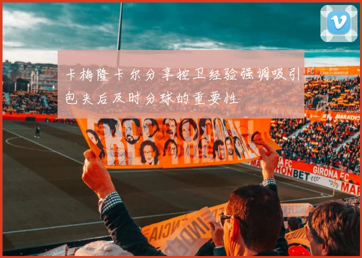 卡梅隆卡尔分享控卫经验强调吸引包夹后及时分球的重要性