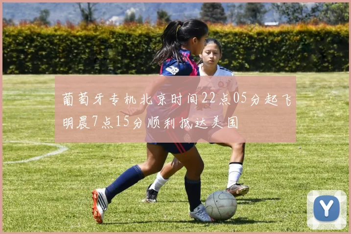 葡萄牙专机北京时间22点05分起飞明晨7点15分顺利抵达美国